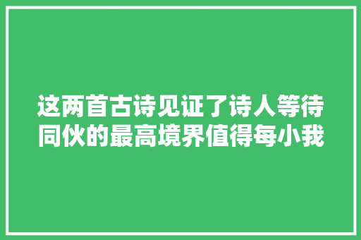 这两首古诗见证了诗人等待同伙的最高境界值得每小我进修