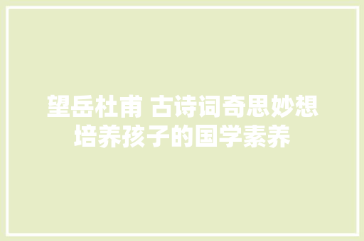 望岳杜甫 古诗词奇思妙想培养孩子的国学素养