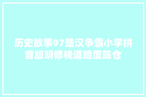 历史故事97楚汉争霸小学拼音版明修栈道暗度陈仓
