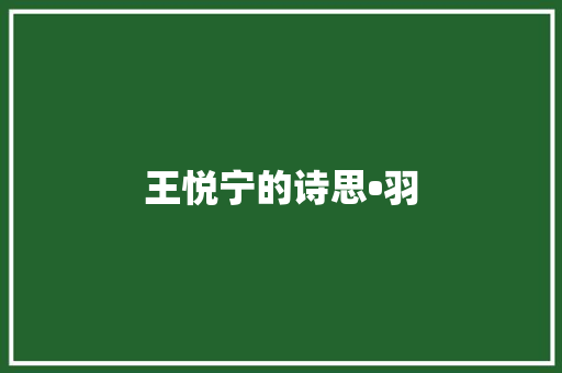 王悦宁的诗思•羽