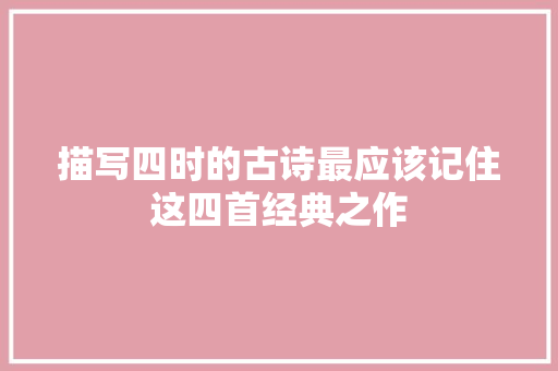 描写四时的古诗最应该记住这四首经典之作