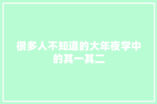 很多人不知道的大年夜学中的其一其二