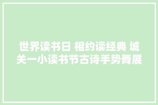 世界读书日 相约读经典 城关一小读书节古诗手势舞展示活动
