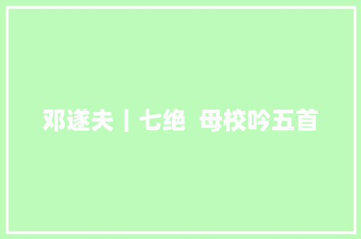 邓遂夫｜七绝  母校吟五首