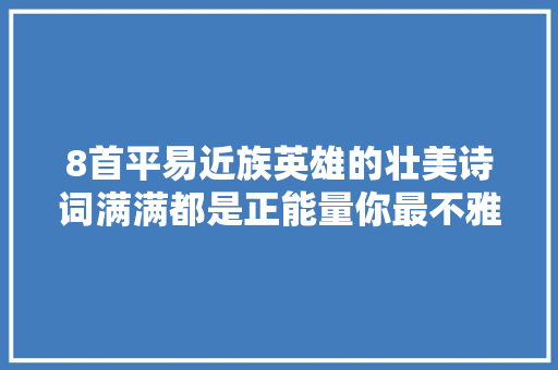 8首平易近族英雄的壮美诗词满满都是正能量你最不雅赏哪首