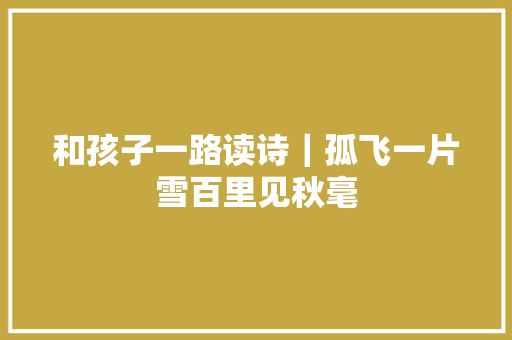 和孩子一路读诗｜孤飞一片雪百里见秋毫