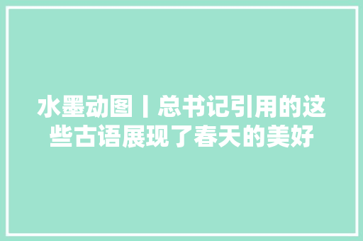 水墨动图丨总书记引用的这些古语展现了春天的美好