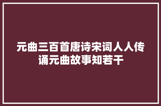 元曲三百首唐诗宋词人人传诵元曲故事知若干