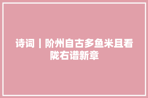 诗词｜阶州自古多鱼米且看陇右谱新章
