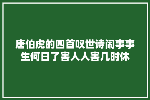 唐伯虎的四首叹世诗闹事事生何日了害人人害几时休