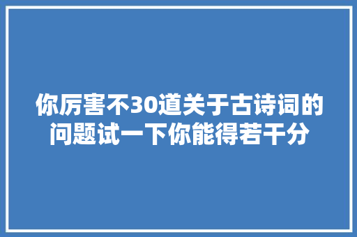 你厉害不30道关于古诗词的问题试一下你能得若干分