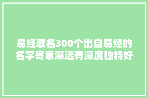 易经取名300个出自易经的名字寄意深远有深度独特好听
