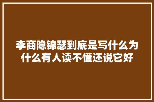 李商隐锦瑟到底是写什么为什么有人读不懂还说它好