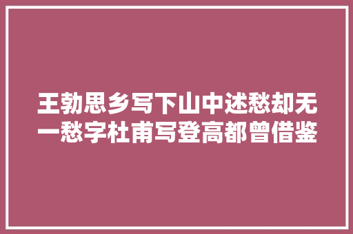 王勃思乡写下山中述愁却无一愁字杜甫写登高都曾借鉴