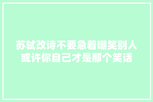 苏轼改诗不要急着嘲笑别人或许你自己才是那个笑话