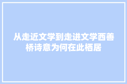 从走近文学到走进文学西善桥诗意为何在此栖居