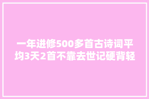 一年进修500多首古诗词平均3天2首不靠去世记硬背轻松学古诗
