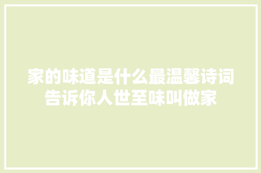 家的味道是什么最温馨诗词告诉你人世至味叫做家