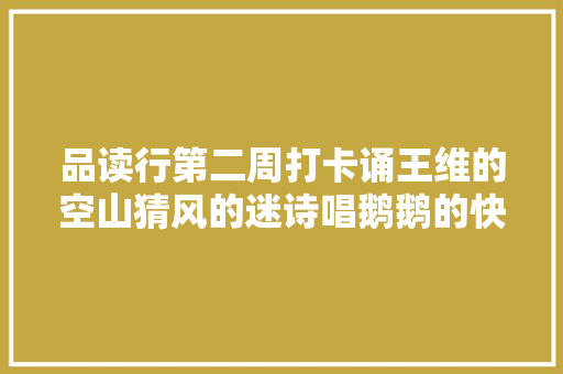 品读行第二周打卡诵王维的空山猜风的迷诗唱鹅鹅的快乐