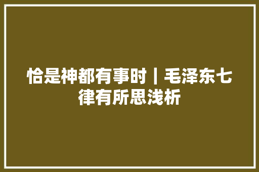 恰是神都有事时｜毛泽东七律有所思浅析