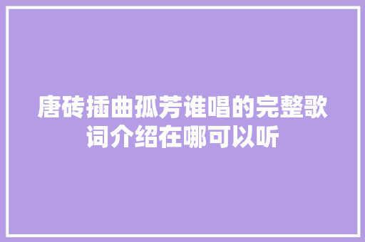 唐砖插曲孤芳谁唱的完整歌词介绍在哪可以听