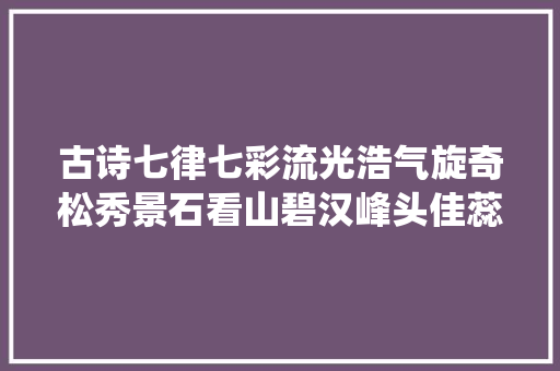 古诗七律七彩流光浩气旋奇松秀景石看山碧汉峰头佳蕊仙