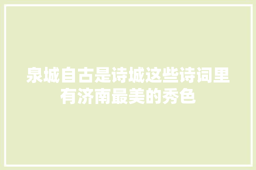 泉城自古是诗城这些诗词里有济南最美的秀色