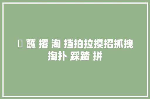 抔 蘸 撂 淘 挡拍拉摸招抓拽掏扑 踩踏 拼