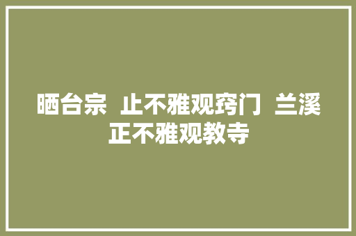 晒台宗  止不雅观窍门  兰溪正不雅观教寺