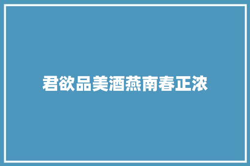 君欲品美酒燕南春正浓