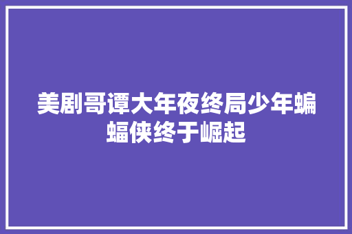 美剧哥谭大年夜终局少年蝙蝠侠终于崛起