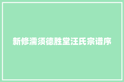 新修濡须德胜堂汪氏宗谱序