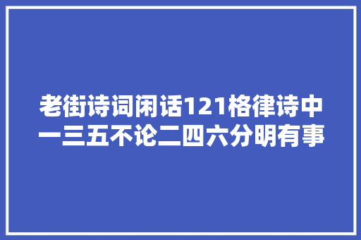 老街诗词闲话121格律诗中一三五不论二四六分明有事理吗