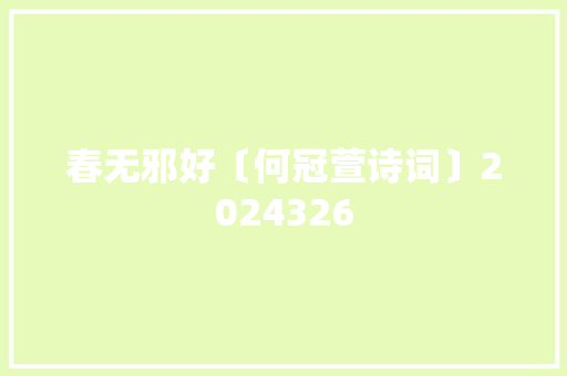春无邪好〔何冠萱诗词〕2024326