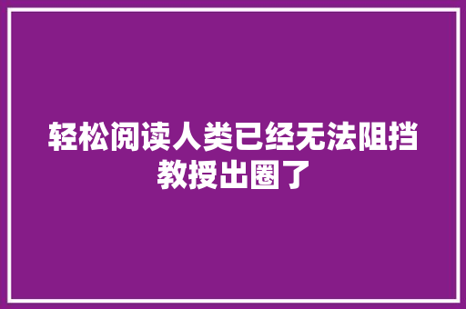 轻松阅读人类已经无法阻挡教授出圈了 轻松阅读人类已经无法阻挡教授出圈了