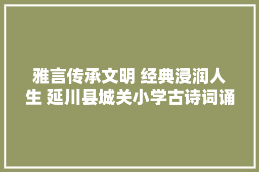 雅言传承文明 经典浸润人生 延川县城关小学古诗词诵读大年夜赛活动纪实