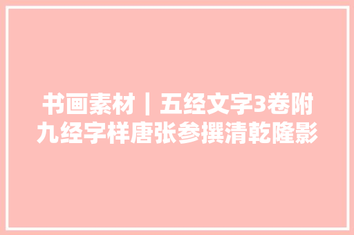 书画素材｜五经文字3卷附九经字样唐张参撰清乾隆影刻石经原来