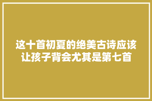 这十首初夏的绝美古诗应该让孩子背会尤其是第七首