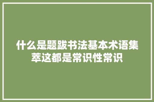 什么是题跋书法基本术语集萃这都是常识性常识
