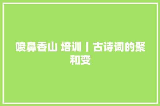 喷鼻香山 培训丨古诗词的聚和变