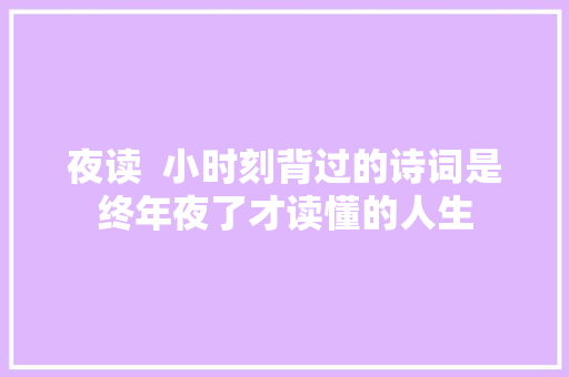 夜读  小时刻背过的诗词是终年夜了才读懂的人生