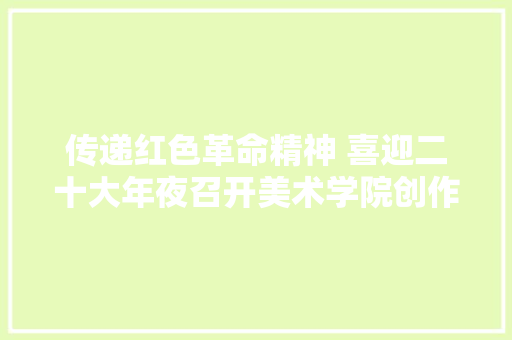 传递红色革命精神 喜迎二十大年夜召开美术学院创作绘制海南红色经典故事系列绘本献礼党的二十大年夜