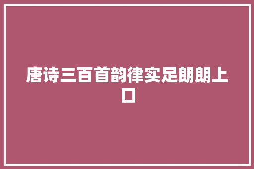 唐诗三百首韵律实足朗朗上口