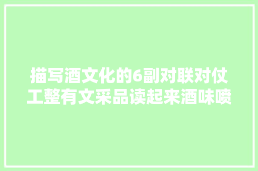 描写酒文化的6副对联对仗工整有文采品读起来酒味喷鼻香