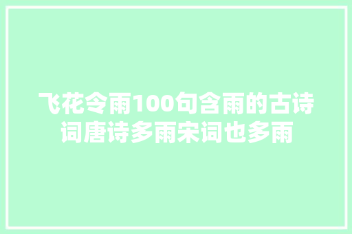 飞花令雨100句含雨的古诗词唐诗多雨宋词也多雨