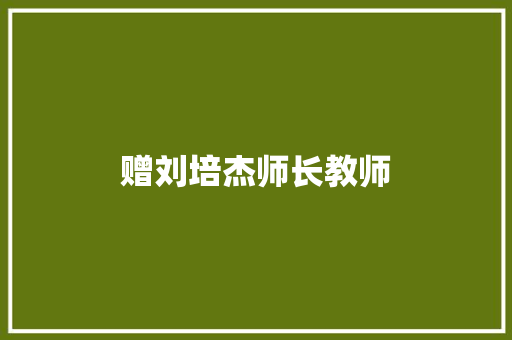 赠刘培杰师长教师