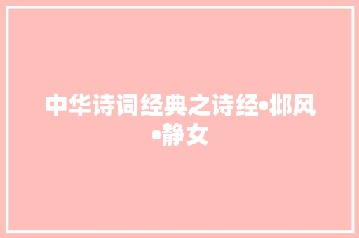 中华诗词经典之诗经•邶风•静女