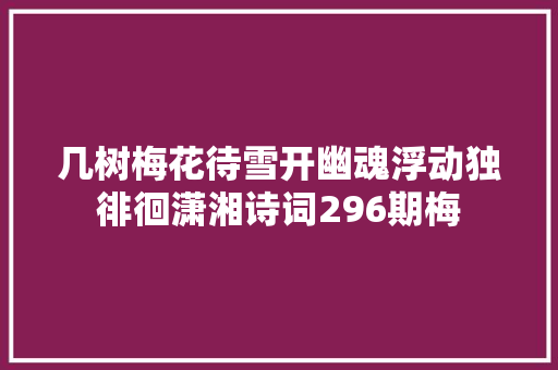 几树梅花待雪开幽魂浮动独徘徊潇湘诗词296期梅