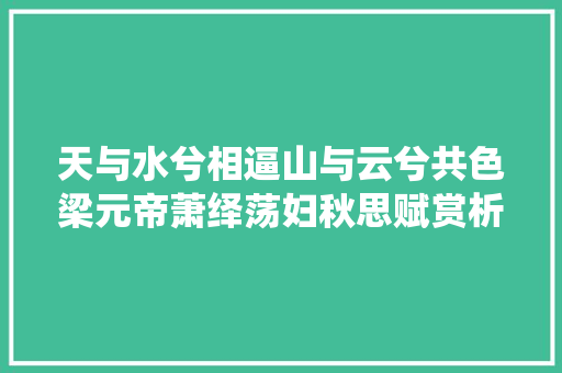 天与水兮相逼山与云兮共色梁元帝萧绎荡妇秋思赋赏析