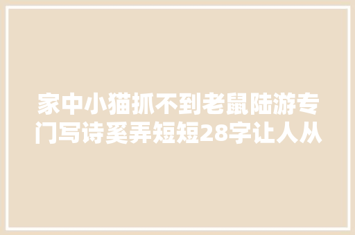 家中小猫抓不到老鼠陆游专门写诗奚弄短短28字让人从头笑到尾